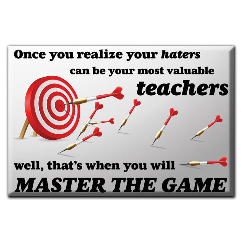 Once you realize your haters can be your most valuable teachers. Well, that`s when you will master the game. Magnet