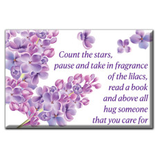 Count the stars, pause and take in fragrance of the lilacs, read a book and above all hug someone that you care for. Magnet