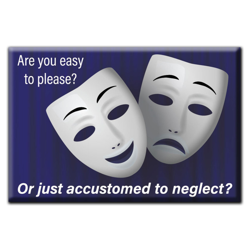 Are you easy to please ? Or just accustomed to neglect? Magnet