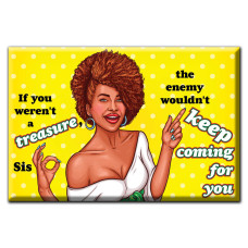 If you weren't a treasure sis the enemy wouldn't keep coming for you. Magnet