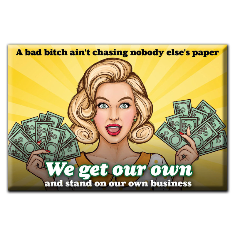 A bad bitch ain't chasing nobody else's paper. We get out own and stand on our own business Magnet